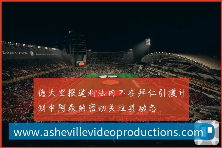 德天空报道科法内不在拜仁引援计划中阿森纳密切关注其动态