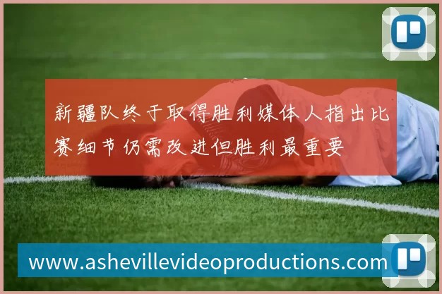 新疆队终于取得胜利媒体人指出比赛细节仍需改进但胜利最重要